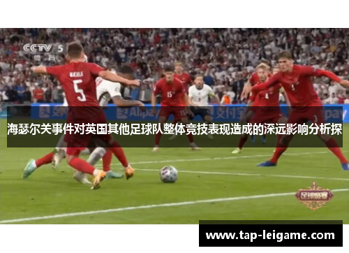 海瑟尔关事件对英国其他足球队整体竞技表现造成的深远影响分析探