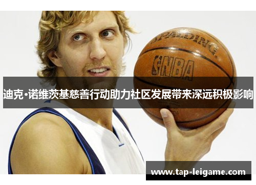 迪克·诺维茨基慈善行动助力社区发展带来深远积极影响