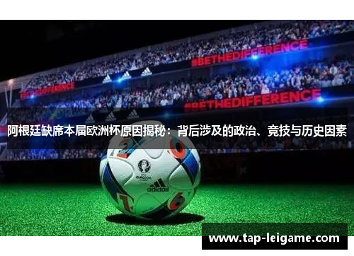 阿根廷缺席本届欧洲杯原因揭秘：背后涉及的政治、竞技与历史因素