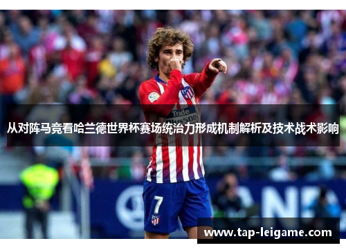 从对阵马竞看哈兰德世界杯赛场统治力形成机制解析及技术战术影响
