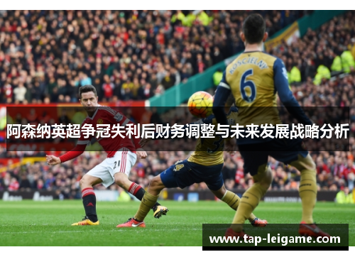 阿森纳英超争冠失利后财务调整与未来发展战略分析