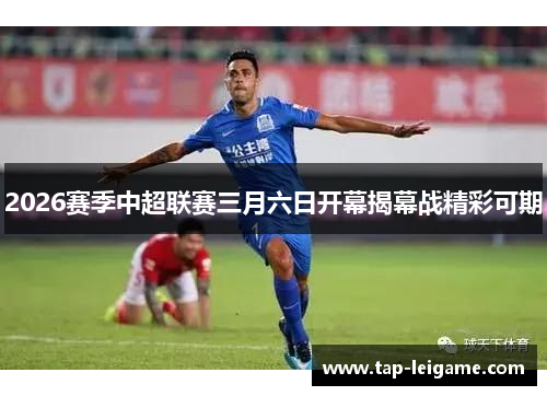 2026赛季中超联赛三月六日开幕揭幕战精彩可期