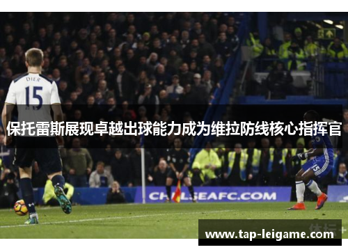保托雷斯展现卓越出球能力成为维拉防线核心指挥官