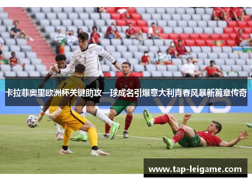 卡拉菲奥里欧洲杯关键助攻一球成名引爆意大利青春风暴新篇章传奇