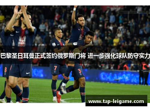 巴黎圣日耳曼正式签约俄罗斯门将 进一步强化球队防守实力