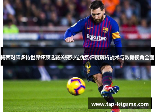 梅西对阵多特世界杯预选赛关键对位优势深度解析战术与数据视角全面